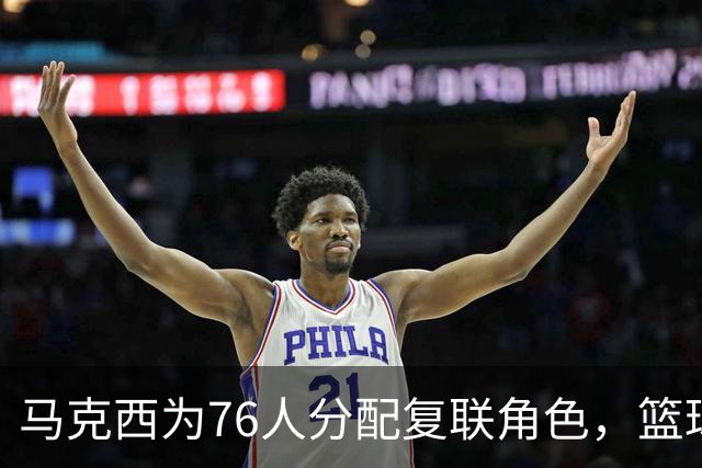 马克西为76人分配复联角色，篮球与超级英雄的奇妙结合